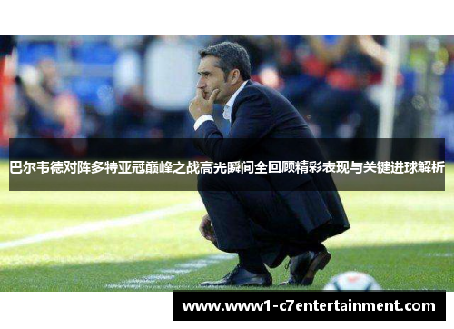 巴尔韦德对阵多特亚冠巅峰之战高光瞬间全回顾精彩表现与关键进球解析