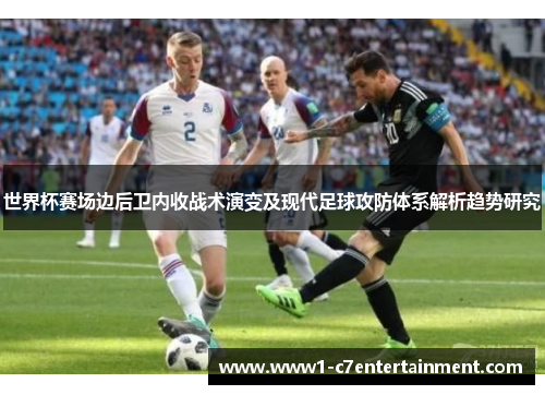 世界杯赛场边后卫内收战术演变及现代足球攻防体系解析趋势研究 世界杯赛场边后卫内收战术演变及现代足球攻防体系解析趋势研究