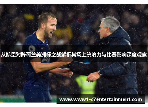 从凯恩对阵荷兰美洲杯之战解析其场上统治力与比赛影响深度观察