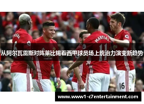 从阿尔瓦雷斯对阵莱比锡看西甲球员场上统治力演变新趋势 从阿尔瓦雷斯对阵莱比锡看西甲球员场上统治力演变新趋势