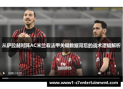 从萨拉赫对阵AC米兰看法甲关键数据背后的战术逻辑解析 从萨拉赫对阵AC米兰看法甲关键数据背后的战术逻辑解析
