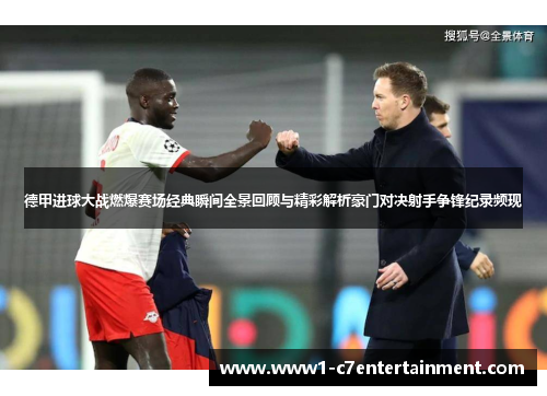 德甲进球大战燃爆赛场经典瞬间全景回顾与精彩解析豪门对决射手争锋纪录频现 德甲进球大战燃爆赛场经典瞬间全景回顾与精彩解析豪门对决射手争锋纪录频现