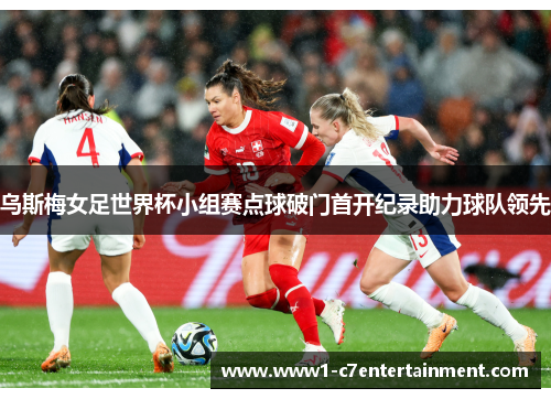 乌斯梅女足世界杯小组赛点球破门首开纪录助力球队领先