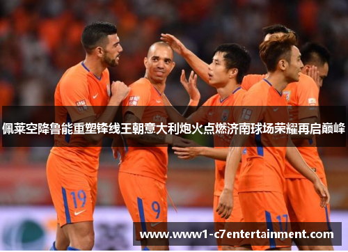 佩莱空降鲁能重塑锋线王朝意大利炮火点燃济南球场荣耀再启巅峰 佩莱空降鲁能重塑锋线王朝意大利炮火点燃济南球场荣耀再启巅峰
