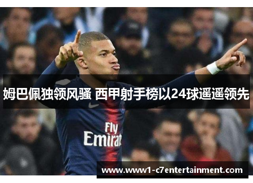 姆巴佩独领风骚 西甲射手榜以24球遥遥领先