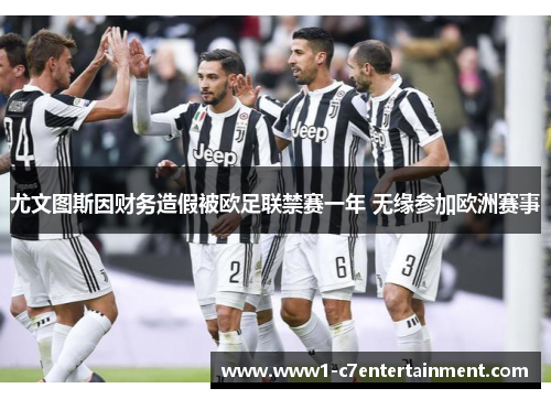 尤文图斯因财务造假被欧足联禁赛一年 无缘参加欧洲赛事