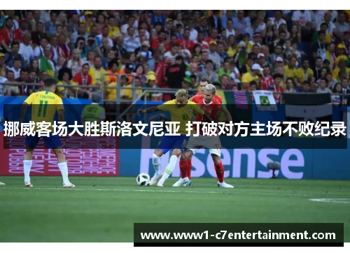 挪威客场大胜斯洛文尼亚 打破对方主场不败纪录 挪威客场大胜斯洛文尼亚 打破对方主场不败纪录