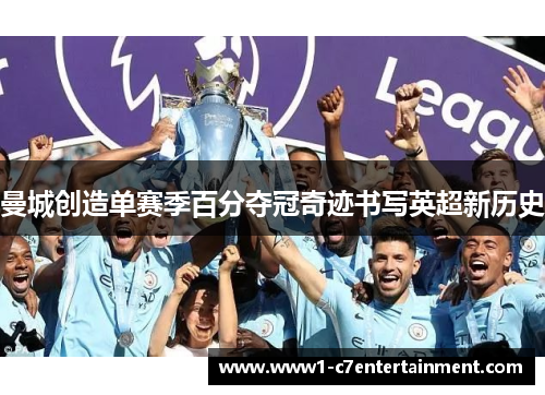 曼城创造单赛季百分夺冠奇迹书写英超新历史 曼城创造单赛季百分夺冠奇迹书写英超新历史