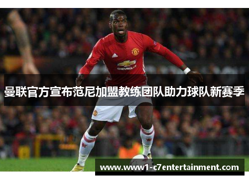 曼联官方宣布范尼加盟教练团队助力球队新赛季