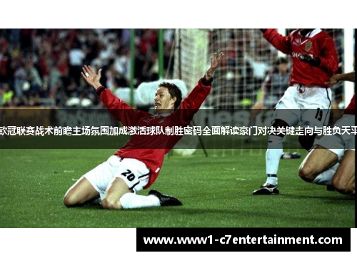 欧冠联赛战术前瞻主场氛围加成激活球队制胜密码全面解读豪门对决关键走向与胜负天平 欧冠联赛战术前瞻主场氛围加成激活球队制胜密码全面解读豪门对决关键走向与胜负天平