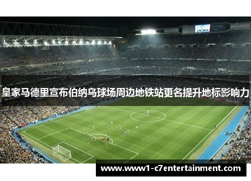 皇家马德里宣布伯纳乌球场周边地铁站更名提升地标影响力
