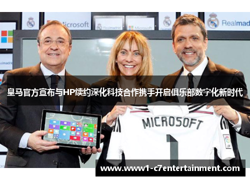 皇马官方宣布与HP续约深化科技合作携手开启俱乐部数字化新时代