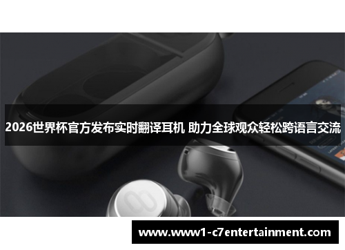 2026世界杯官方发布实时翻译耳机 助力全球观众轻松跨语言交流 2026世界杯官方发布实时翻译耳机 助力全球观众轻松跨语言交流