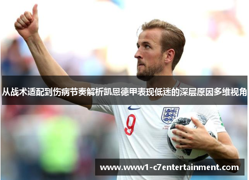 从战术适配到伤病节奏解析凯恩德甲表现低迷的深层原因多维视角