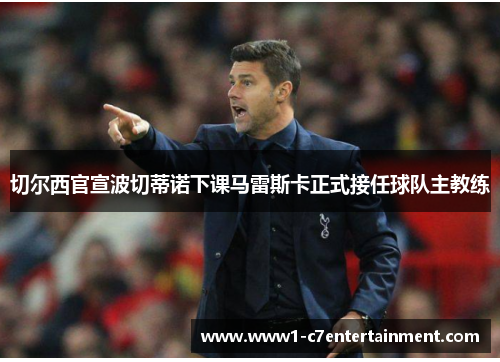 切尔西官宣波切蒂诺下课马雷斯卡正式接任球队主教练 切尔西官宣波切蒂诺下课马雷斯卡正式接任球队主教练