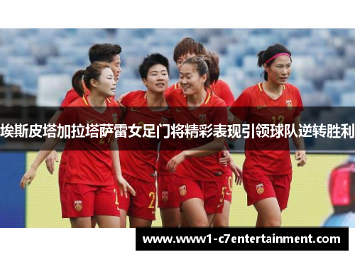 埃斯皮塔加拉塔萨雷女足门将精彩表现引领球队逆转胜利 埃斯皮塔加拉塔萨雷女足门将精彩表现引领球队逆转胜利