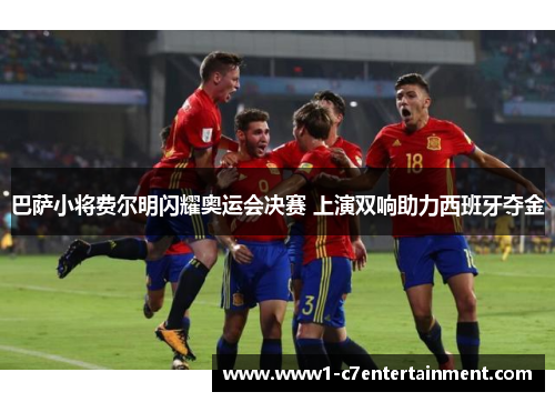 巴萨小将费尔明闪耀奥运会决赛 上演双响助力西班牙夺金