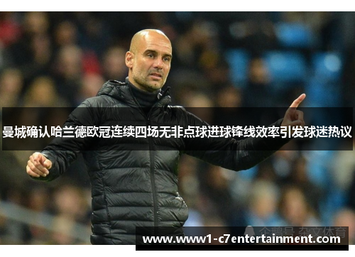 曼城确认哈兰德欧冠连续四场无非点球进球锋线效率引发球迷热议