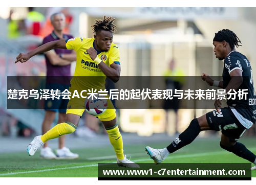 楚克乌泽转会AC米兰后的起伏表现与未来前景分析