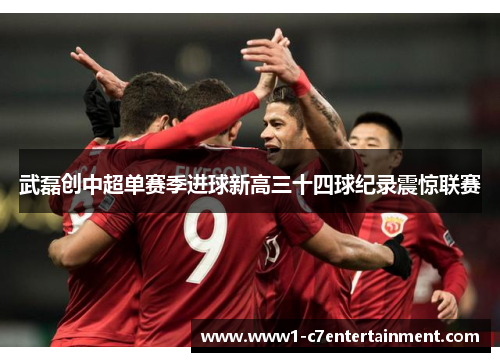 武磊创中超单赛季进球新高三十四球纪录震惊联赛