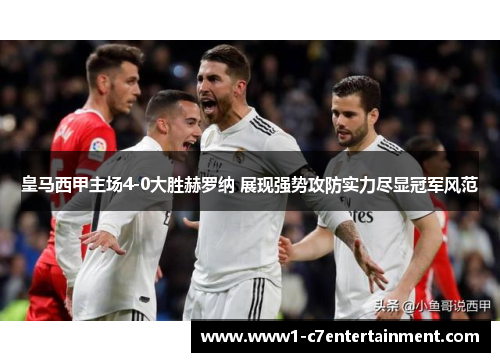 皇马西甲主场4-0大胜赫罗纳 展现强势攻防实力尽显冠军风范