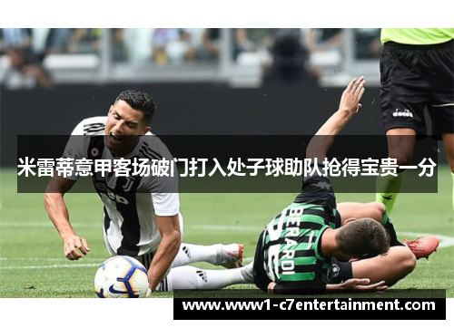 米雷蒂意甲客场破门打入处子球助队抢得宝贵一分