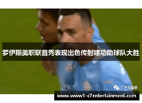 罗伊斯美职联首秀表现出色传射建功助球队大胜