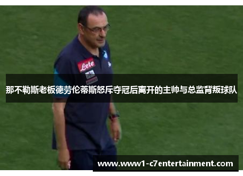 那不勒斯老板德劳伦蒂斯怒斥夺冠后离开的主帅与总监背叛球队