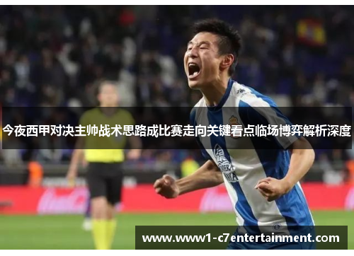 今夜西甲对决主帅战术思路成比赛走向关键看点临场博弈解析深度