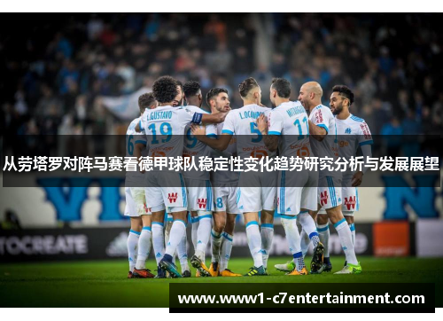 从劳塔罗对阵马赛看德甲球队稳定性变化趋势研究分析与发展展望