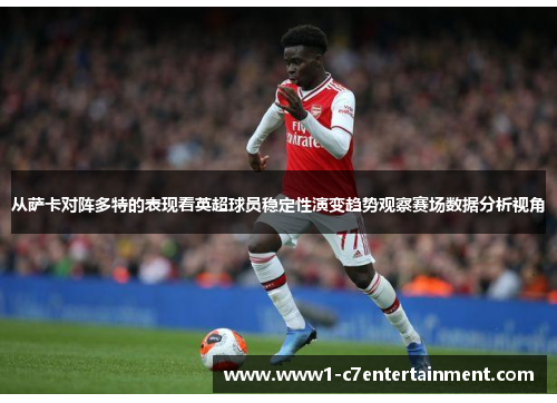 从萨卡对阵多特的表现看英超球员稳定性演变趋势观察赛场数据分析视角