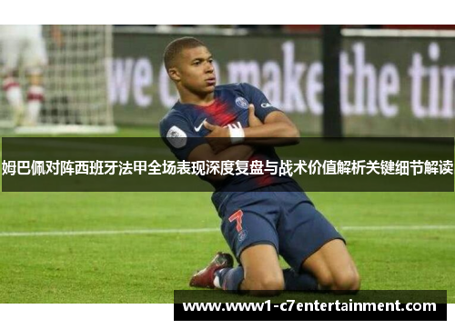 姆巴佩对阵西班牙法甲全场表现深度复盘与战术价值解析关键细节解读