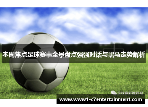 本周焦点足球赛事全景盘点强强对话与黑马走势解析 本周焦点足球赛事全景盘点强强对话与黑马走势解析