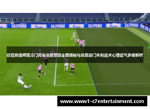 欧冠赛场频现冷门背后深层原因全面揭秘与反思豪门失利战术心理运气多维解析 欧冠赛场频现冷门背后深层原因全面揭秘与反思豪门失利战术心理运气多维解析