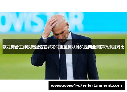 欧冠舞台主帅执教经验差异如何重塑球队胜负走向全景解析深度对比