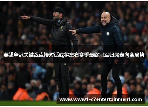 英超争冠关键战直接对话或将左右赛季最终冠军归属走向全局势