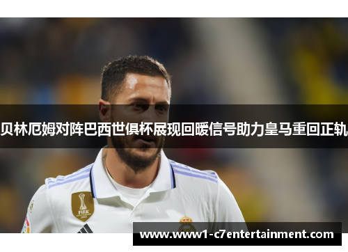 贝林厄姆对阵巴西世俱杯展现回暖信号助力皇马重回正轨
