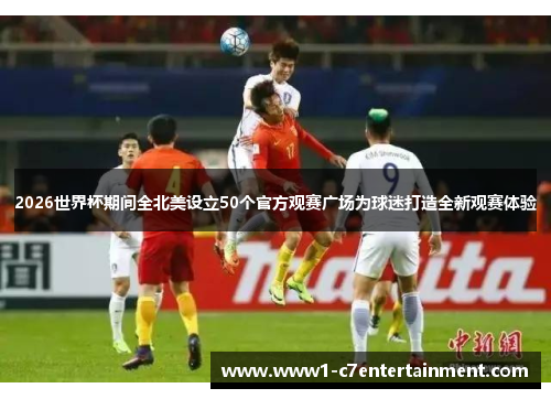 2026世界杯期间全北美设立50个官方观赛广场为球迷打造全新观赛体验 2026世界杯期间全北美设立50个官方观赛广场为球迷打造全新观赛体验