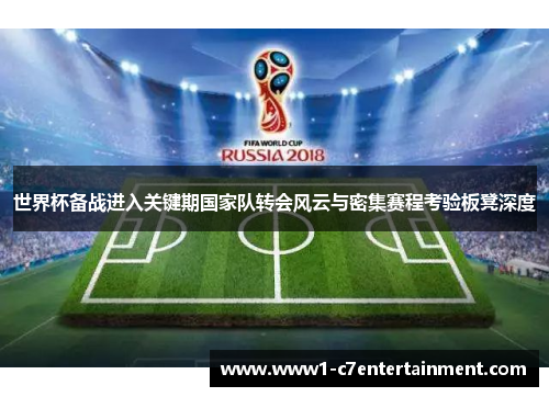 世界杯备战进入关键期国家队转会风云与密集赛程考验板凳深度