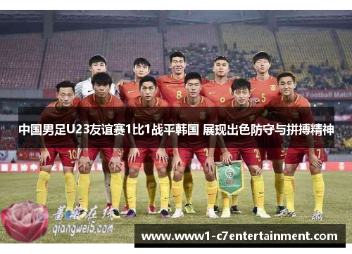 中国男足U23友谊赛1比1战平韩国 展现出色防守与拼搏精神 中国男足U23友谊赛1比1战平韩国 展现出色防守与拼搏精神