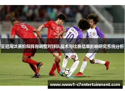 亚冠淘汰赛阶段阵容调整对球队战术与比赛结果影响研究系统分析