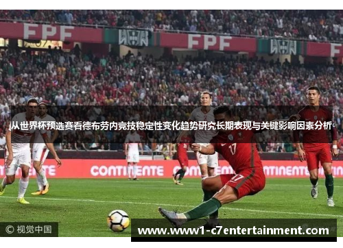 从世界杯预选赛看德布劳内竞技稳定性变化趋势研究长期表现与关键影响因素分析 从世界杯预选赛看德布劳内竞技稳定性变化趋势研究长期表现与关键影响因素分析