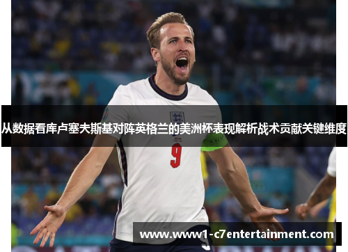 从数据看库卢塞夫斯基对阵英格兰的美洲杯表现解析战术贡献关键维度 从数据看库卢塞夫斯基对阵英格兰的美洲杯表现解析战术贡献关键维度