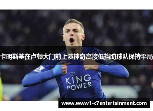 卡明斯基在卢顿大门前上演神奇高接低挡助球队保持平局 卡明斯基在卢顿大门前上演神奇高接低挡助球队保持平局