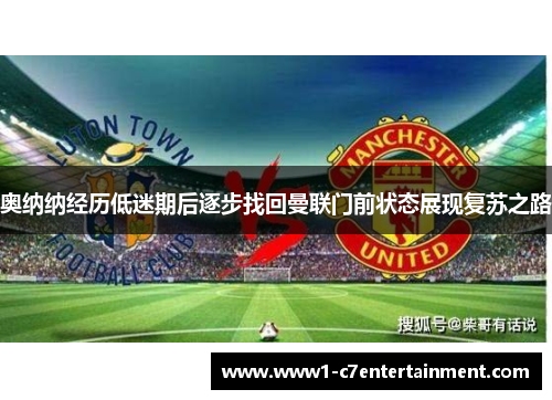 奥纳纳经历低迷期后逐步找回曼联门前状态展现复苏之路 奥纳纳经历低迷期后逐步找回曼联门前状态展现复苏之路