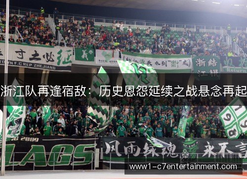 浙江队再逢宿敌:历史恩怨延续之战悬念再起 浙江队再逢宿敌:历史恩怨延续之战悬念再起