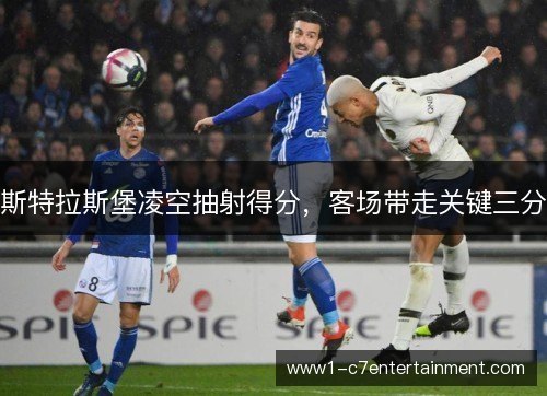 斯特拉斯堡凌空抽射得分,客场带走关键三分 斯特拉斯堡凌空抽射得分,客场带走关键三分