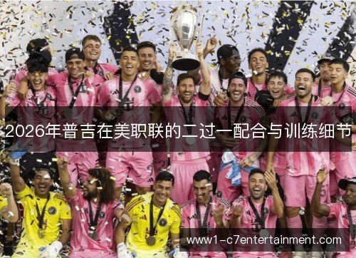 2026年普吉在美职联的二过一配合与训练细节